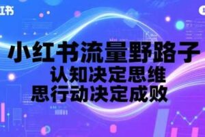 小红书流量野路子，认知决定思维，思维决定行动，行动决定成败