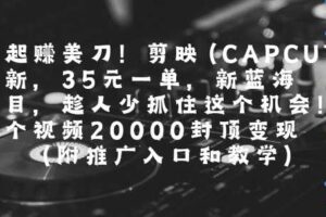 一起挣美刀!剪映(CAPCUT)拉新，35米一单，新蓝海项目，一个视频2w封顶变现(附推广入口和教学)
