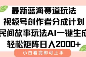 （15287期）最新视频号创作者分成民间故事玩法，AI一键生成爆款视频，轻松日入2000+