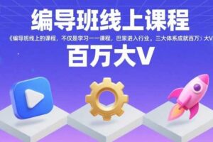 编导班线上课程，不仅是学习一门课程，更是进入一个行业，三大体系成就百万大V