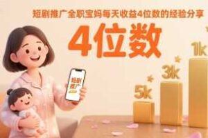 短剧推广全职宝妈每天收益4位数的经验分享