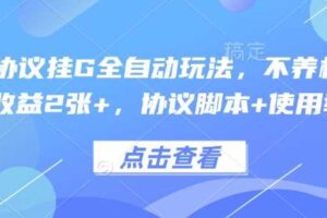 最新协议挂G全自动玩法，不用养机，单日收益2张+，协议脚本+使用教程【揭秘】