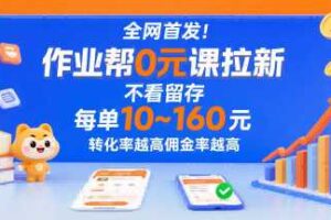 全网首发！作业帮0元课拉新，不存在留存，每单最低10米，转化率越高佣金率越高