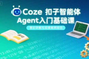 Coze扣子智能体Agent入门基础课，理论讲解与实操案例结合