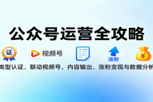 公众号运营全攻略：类型认证、联动视频号，内容输出、涨粉变现与数据分析