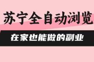 苏宁全自动浏览，在家也能做的副业，无需人工，0风控，单机日入5张+，直接矩阵开干【揭秘】