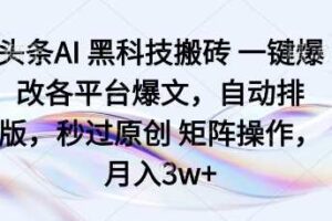 头条AI黑科技搬砖项目一键爆改各平台爆文，自动排版，秒过原创矩阵操作，月入3w+【揭秘】