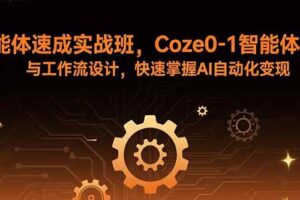 （15916期）智能体速成实战班，Coze0-1智能体搭建与工作流设计，快速掌握AI自动化变现