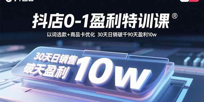 （15956期）抖店0-1盈利特训课：以词选款+商品卡优化 30天日销破千90天盈利10w-后生网课库