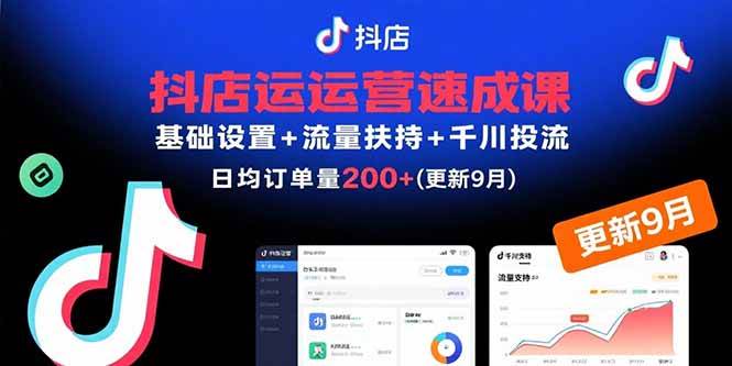 （15952期）抖店运营速成课，基础设置+流量扶持+千川投流，30天订单破200+(更新9月)-后生网课库