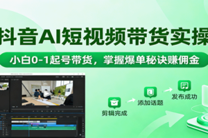 抖音AI短视频带货实操，小白0-1起号带货，掌握爆单秘诀赚佣金