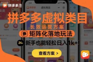 拼多多虚拟类目长效运营方案：矩阵化落地玩法，新手也能轻松日入1k+