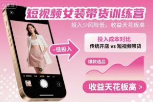 短视频女装带货训练营，投入少风险低，收益天花板高