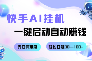 快手AI挂机，一键启动自动赚钱 无任何难度，轻松日赚30—100+