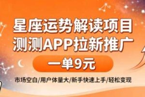 星座运势解读项目，测测APP拉新推广，一单9米，市场空白，用户体量大，新手也能快速上手，轻松变现