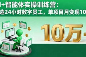 （16149期）AI+智能体实操训练营：打造24小时数字员工，单项目月变现10万+