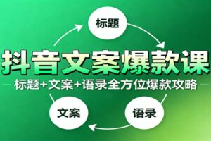 抖音文案爆款课：9大标题绝招，各类型必火文案，100条万能文案情感语录