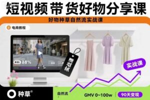 短视频带货好物分享课，好物种草自然流实战课