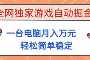 全网独家游戏自动掘金，一台电脑月入1W+，轻松简单稳定，适合新手小白【揭秘】