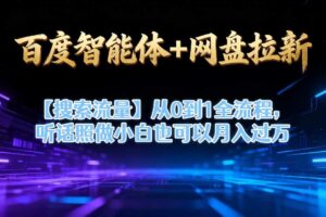 百度智能体+网盘拉新【搜索流量】从0到1全流程，听话照做小白也可以月入过1W