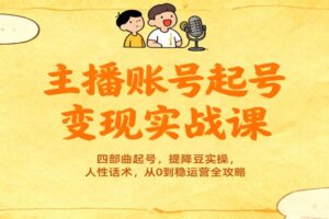 主播账号起号变现实战课，四部曲起号，提降豆实操，人性话术，从0到稳运营全攻略