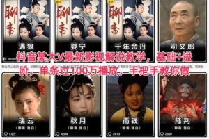 抖音某大V最新影视解说教学，基础+进阶，单条过100万播放，手把手教你做