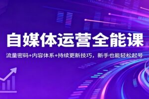 自媒体运营全能课:流量密码+内容体系+持续更新技巧,新手也能轻松起号
