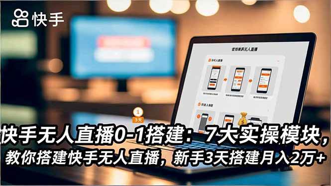 （16694期）快手无人直播0-1搭建：7大实操模块，教你搭建快手无人直播，新手3天搭建月入2万+