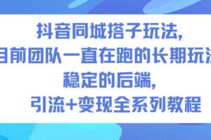 抖音同城搭子玩法,目前团队一直在跑的长期玩法,稳定的后端,引流+变现全系列教程