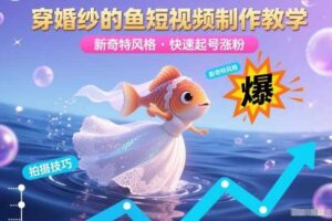 穿婚纱的鱼短视频制作教学,新奇特风格,快速起号涨粉
