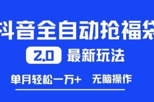 抖音全自动抢福袋2.0最新玩法，单月轻松1w+，无脑操作特别省心【揭秘】
