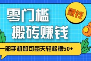 零成本零门槛无脑搬砖赚钱项目，只需一部手机即可每天轻松撸50+