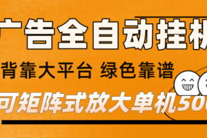 广告全自动挂机 单机单日500+ 矩阵放大 背靠大平台 绿色稳定 新手小白轻松玩转