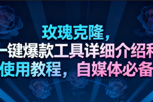 玫瑰克隆工具，一键去重爆款，自媒体必备神器，视频教程