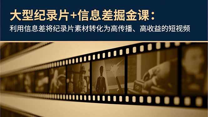 (16741期)大型纪录片+信息差掘金课:利用信息差将纪录片素材转化为高传播、高收益的短视频