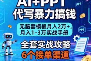 （16783期）AI+PPT代写暴力搞钱：无脑套模板月入2万+，月入1-3万实战手册