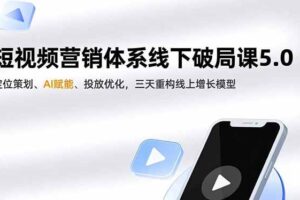 (16816期)短视频营销体系线下破局课5.0,定位策划、AI赋能、投放优化,三天重构线上增长模型