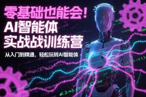 零基础也能会！AI智能体实战训练营：从入门到精通，轻松玩转AI智能体
