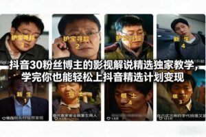 抖音30粉丝博主的影视解说精选独家教学，学完你也能轻松上抖音精选计划变现