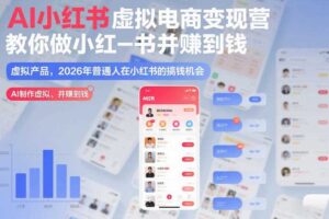 AI小红书虚拟电商变现营，教你做小红书并賺到钱，虚拟产品，2026年普通人在小红书的搞钱机会（更新中）