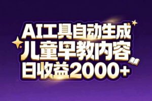（17220期）最新蓝海市场：AI工具自动生成儿童早教内容，新手也能做到日收益2000+