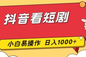 (17264期)抖音看短剧,一部手机,零投入,小白轻松上手,简单易操作,一天1000+