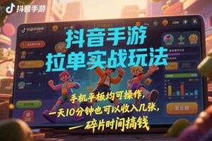 抖音手游拉单实战玩法，手机平板均可操作，一天10分钟也可以收入几张，碎片时间搞钱【揭秘】