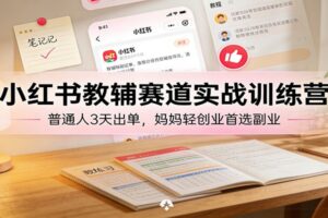 小红书教辅赛道实战训练营：普通人3天出单，宝妈轻创业首选副业
