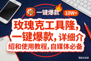 （17352期）玫瑰克隆工具，ai鲁大魔，自媒体必备神器，一键爆款神器，详细教程。