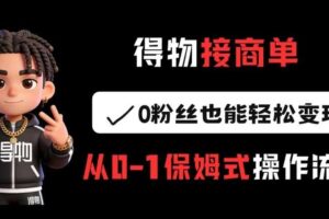 得物接商单，0粉丝也能轻松变现，从0-1保姆式操作流程