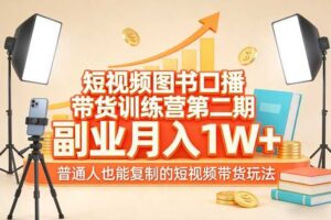 短视频图书口播带货训练营第二期，副业月入1W＋，普通人也能复制的短视频带货玩法（更新）