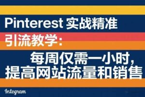Pinterest实战精准引流教学：每周仅需一小时，提高网站流量和销售