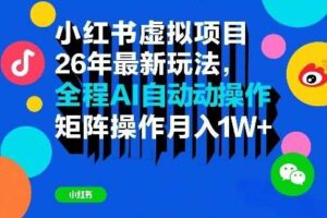 小红书虚拟项目26年最新玩法，全程AI自动操作，矩阵操作月入1W＋【揭秘】