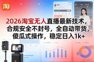 2026淘宝无人直播最新技术，合规安全不封号，全自动带货，傻瓜式操作，稳定日入1k+【揭秘】